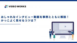 おしゃれなインタビュー動画を事例とともに解説！かっこよく見せるコツは？