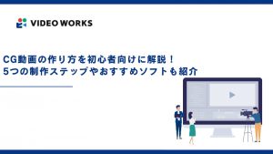 CG動画の作り方を初心者向けに解説！5つの制作ステップやおすすめソフトも紹介