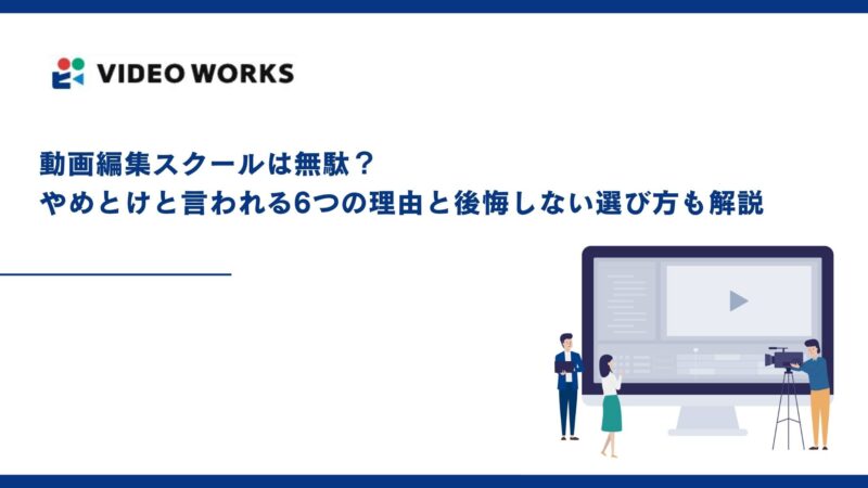 動画編集スクールは無駄？やめとけと言われる6つの理由と後悔しない選び方も解説