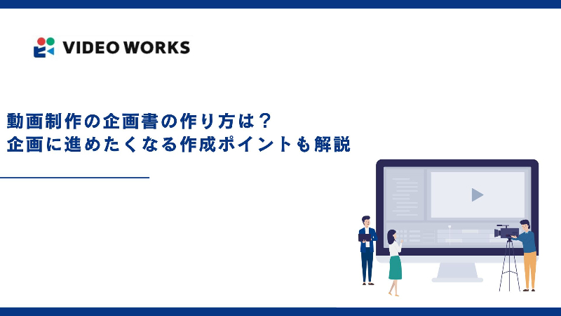 動画制作の企画書の作り方は？企画に進めたくなる作成ポイントも解説