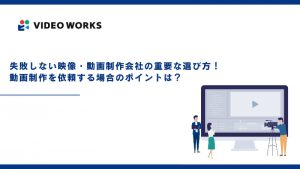 失敗しない映像・動画制作会社の重要な選び方！動画制作を依頼する場合のポイントは？