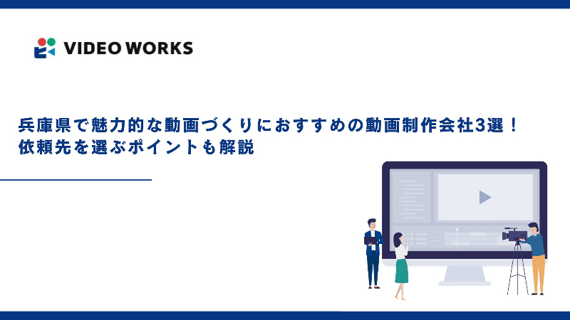 兵庫県で魅力的な動画づくりにおすすめの動画制作会社3選！ 依頼先を選ぶポイントも解説