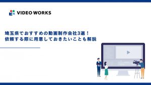 埼玉県でおすすめの動画制作会社3選！依頼する際に用意しておきたいことも解説