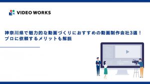 神奈川県で魅力的な動画づくりにおすすめの動画制作会社3選！プロに依頼するメリットも解説