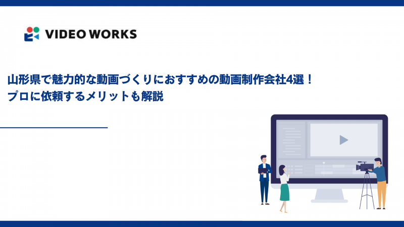 山形県で魅力的な動画づくりにおすすめの動画制作会社4選！プロに依頼するメリットも解説