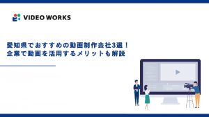 愛知県でおすすめの動画制作会社3選！企業で動画を活用するメリットも解説