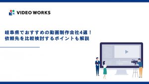 岐阜県でおすすめの動画制作会社4選！依頼先を決める際のポイントも解説