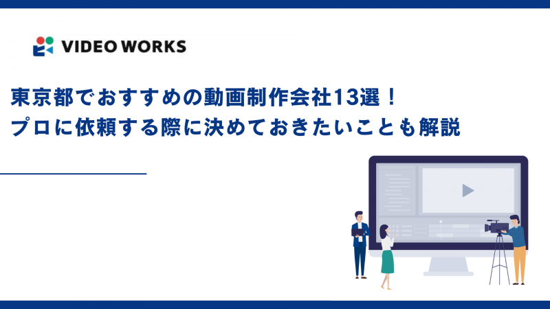 東京都でおすすめの動画制作会社13選！プロに依頼する際に決めておきたいことも解説