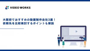 大阪府でおすすめの動画制作会社3選！依頼先を比較検討するポイントも解説