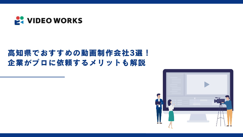 高知県でおすすめの動画制作会社3選！企業がプロに依頼するメリットも解説