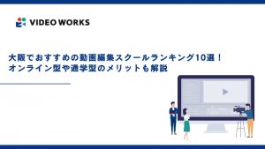 大阪でおすすめの動画編集スクールランキング10選！オンライン型や通学型のメリットも解説