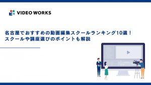 名古屋でおすすめの動画編集スクールランキング10選！スクールや講座選びのポイントも解説