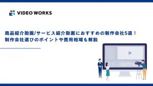 商品紹介動画/サービス紹介動画制作におすすめの制作会社5選！制作会社選びのポイントや費用相場も解説