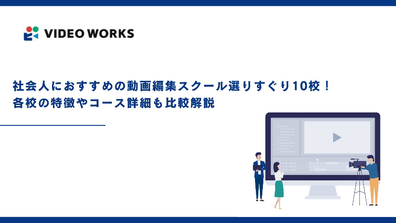 社会人におすすめの動画編集スクール選りすぐり10校！各校の特徴やコース詳細も比較解説