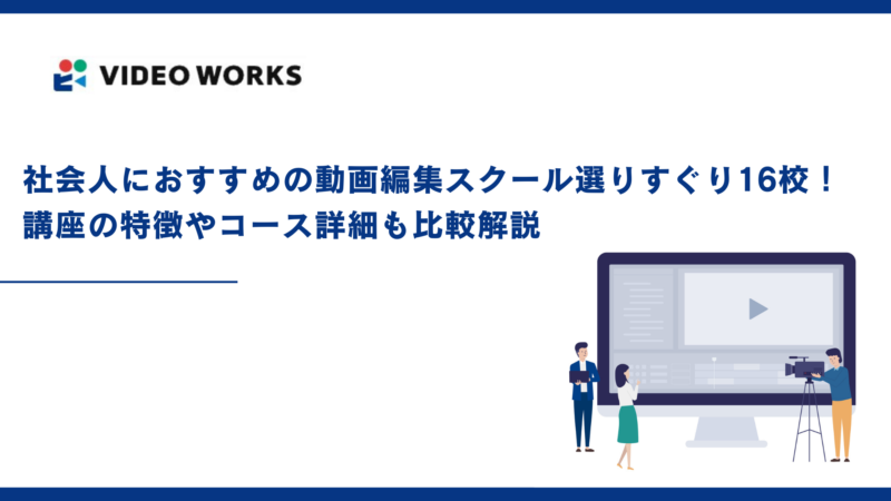 社会人におすすめの動画編集スクール選りすぐり16校！講座の特徴やコース詳細も比較解説