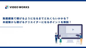 動画編集で稼げるようになるまでどれくらいかかる？未経験から稼げるクリエイターになるポイントを解説！