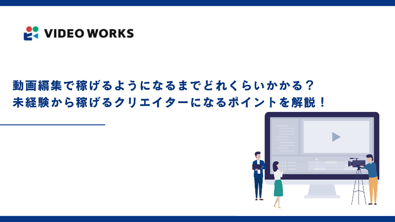 動画編集で稼げるようになるまでどれくらいかかる？未経験から稼げるクリエイターになるポイントを解説！