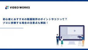 初心者におすすめの動画制作のポイントやコツって？プロに依頼する場合の注意点も解説！