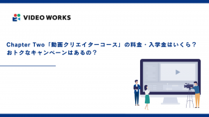 Chapter Two「動画クリエイターコース」の料金・入学金はいくら？おトクなキャンペーンはあるの？