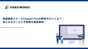 動画編集スクールChapterTwoの評判や口コミは？気になるサービスや特徴を徹底解説！