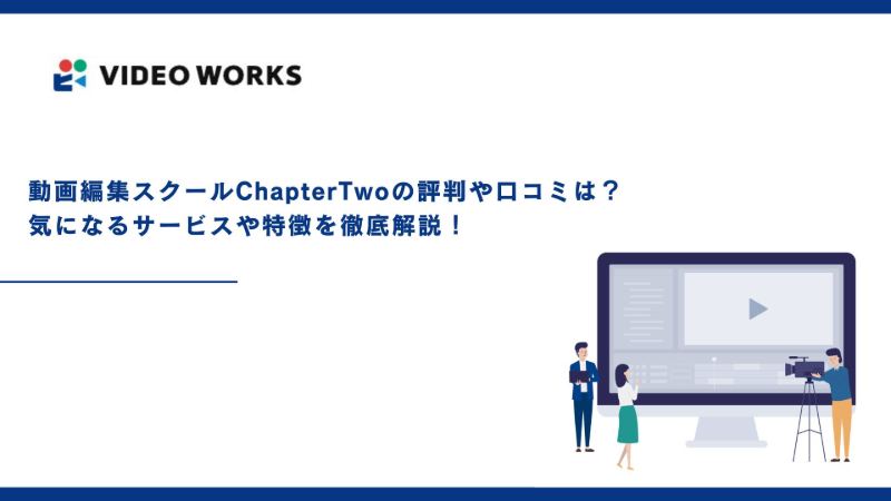 動画編集スクールChapterTwoの評判や口コミは？気になるサービスや特徴を徹底解説！