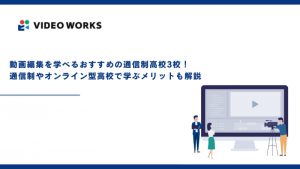 動画編集を学べるおすすめの通信制高校3校！通信制やオンライン型高校で学ぶメリットも解説