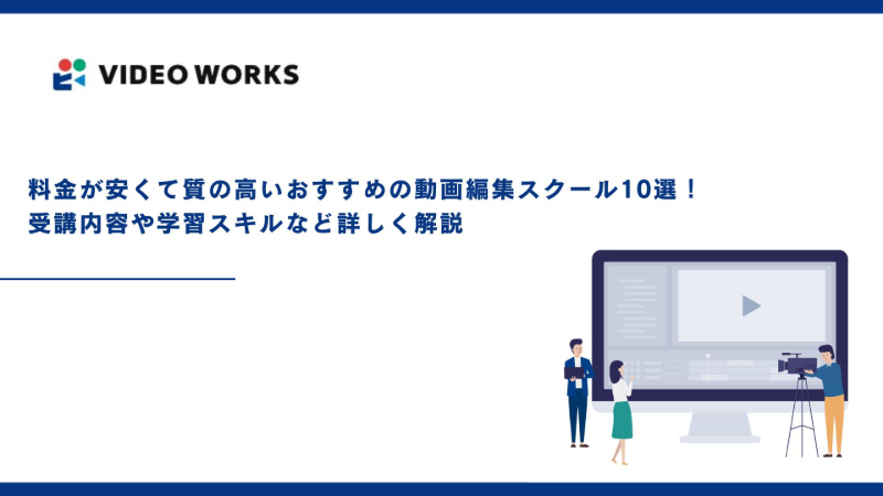 安くて質の高いおすすめの動画編集スクール10選！受講内容や学習スキルなど詳しく解説