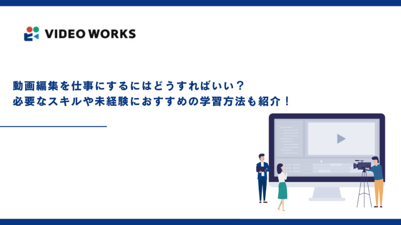 動画編集を仕事にするにはどうすればいい？必要なスキルや未経験におすすめの学習方法も紹介！