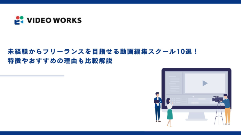 未経験からフリーランスを目指せる動画編集スクール10選！特徴やおすすめの理由も比較解説