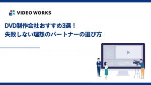 DVD制作会社おすすめ3選！失敗しない理想のパートナーの選び方