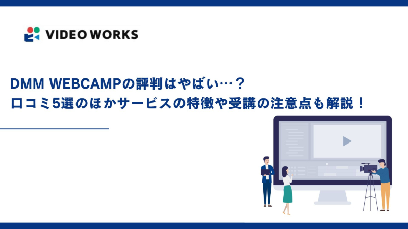 DMM WEBCAMPの評判はやばい⋯？口コミ5選のほかサービスの特徴や受講の注意点も解説！