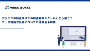 デジハクの料金はほかの動画編集スクールとどう違う？コース内容や受講についての注意点も解説！