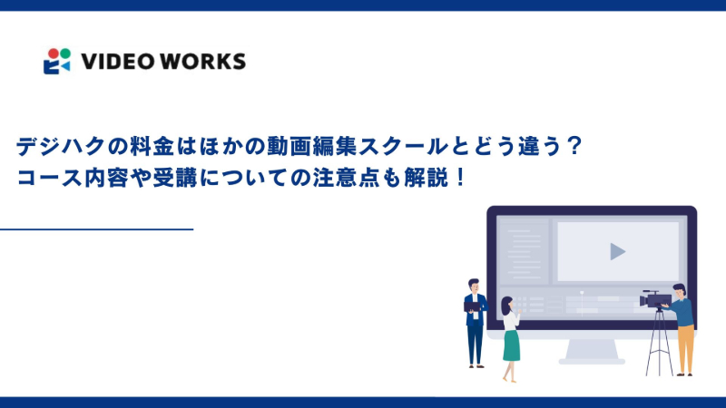 デジハクの料金はほかの動画編集スクールとどう違う？コース内容や受講についての注意点も解説！