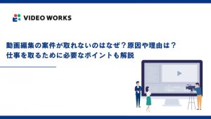 動画編集の案件が取れないのはなぜ？原因や理由は？仕事を取るために必要なポイントも解説
