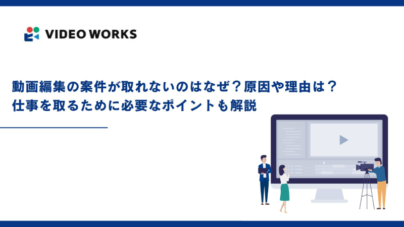 動画編集の案件が取れないのはなぜ？原因や理由は？仕事を取るために必要なポイントも解説