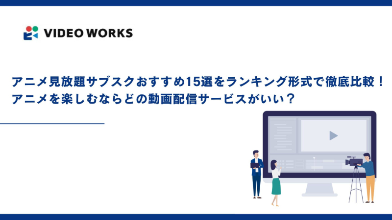アニメ見放題サブスクおすすめ15選をランキング形式で徹底比較！アニメを楽しむならどの動画配信サービスがいい？
