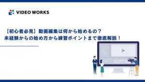 【初心者必見】動画編集は何から始めるの？未経験からの始め方から練習ポイントまで徹底解説！