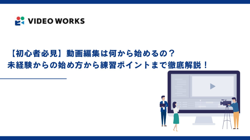【初心者必見】動画編集は何から始めるの？未経験からの始め方から練習ポイントまで徹底解説！