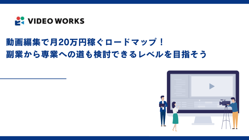 動画編集で月20万円稼ぐロードマップ！副業から専業への道も検討できるレベルを目指そう
