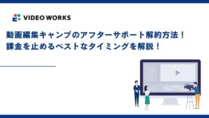 動画編集キャンプのアフターサポート解約方法！課金を止めるベストなタイミングを解説！