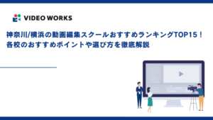 神奈川/横浜の動画編集スクールおすすめランキングTOP15！各校のおすすめポイントや選び方を徹底解説