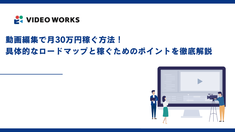 動画編集で月30万円稼ぐ方法！具体的なロードマップと稼ぐためのポイントを徹底解説