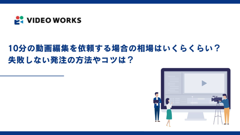 10分の動画編集を依頼する場合の相場はいくらくらい？失敗しない発注の方法やコツは？
