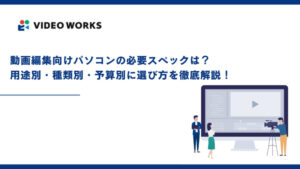 動画編集向けパソコンの必要スペックは？用途別・種類別・予算別に選び方を徹底解説！