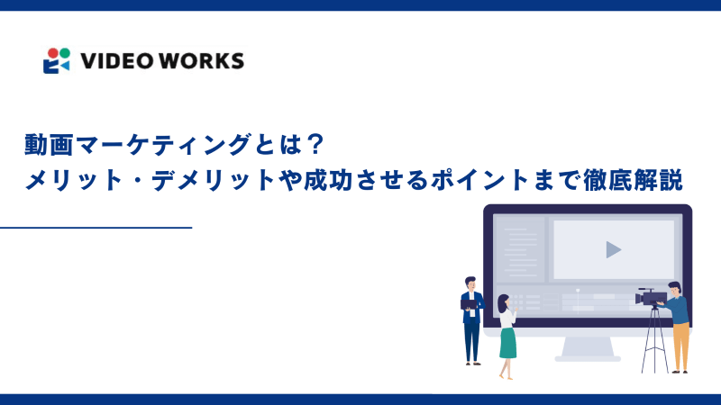 動画マーケティングとは？メリット・デメリットや成功させるポイントまで徹底解説