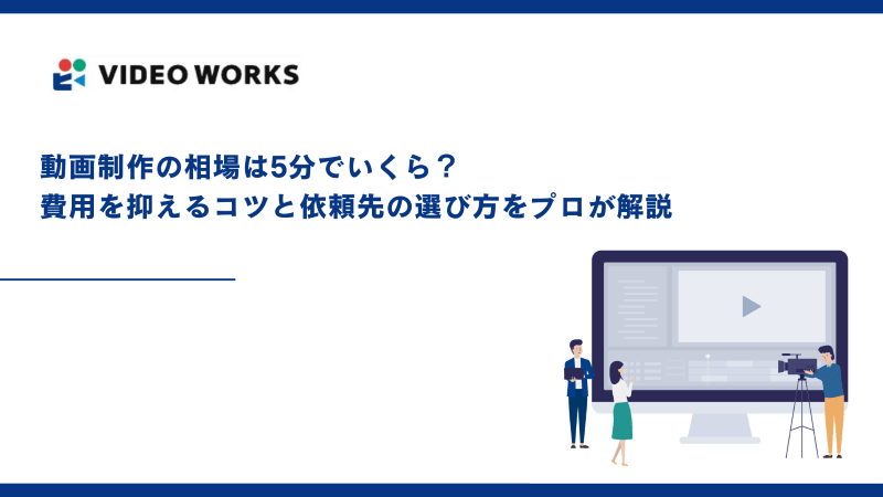 動画制作の相場は5分でいくら？費用を抑えるコツと依頼先の選び方をプロが解説