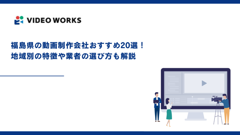 福島県の動画制作会社おすすめ20選！地域別の特徴や業者の選び方も解説