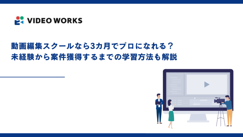 動画編集スクールなら3カ月でプロになれる？未経験から案件獲得するまでの学習方法も解説